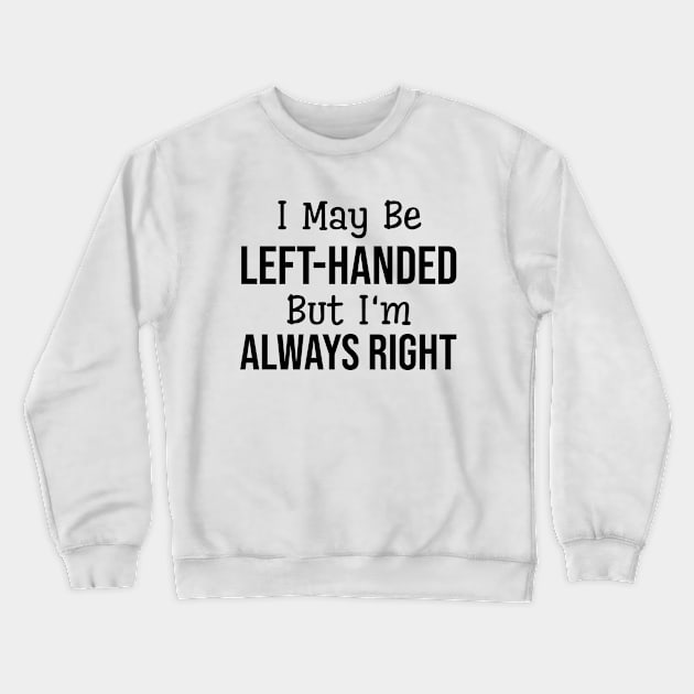 I May Be Left-Handed But I'm Always Right - Funny Sayings Crewneck Sweatshirt by Textee Store